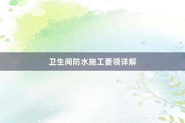 卫生间防水施工要领详解