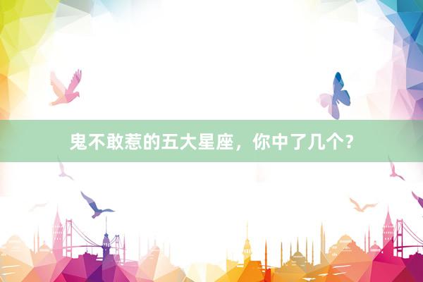 鬼不敢惹的五大星座，你中了几个？