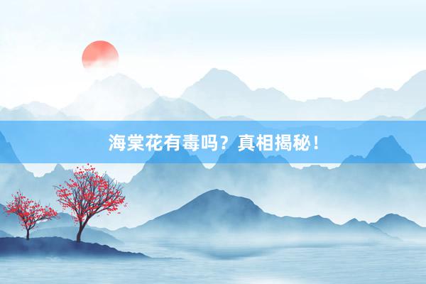 海棠花有毒吗？真相揭秘！